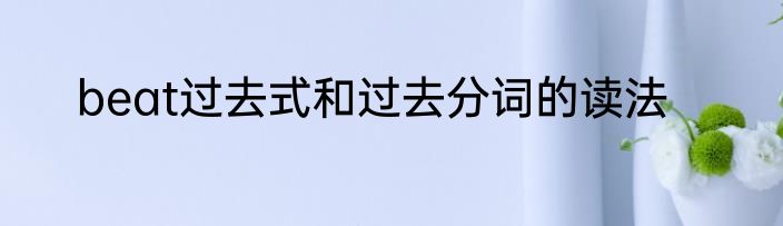 beat过去式和过去分词的读法