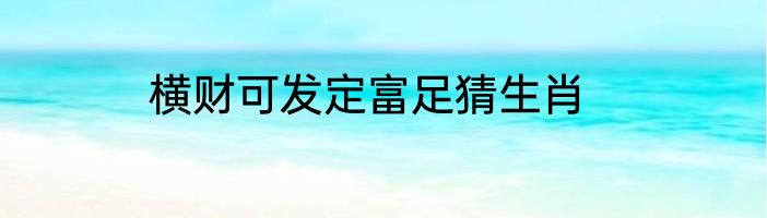 横财可发定富足猜生肖