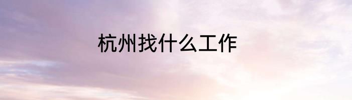 杭州找什么工作