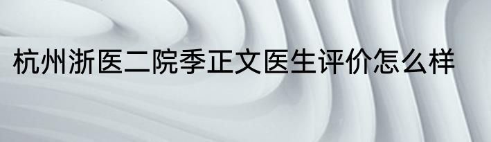 杭州浙医二院季正文医生评价怎么样