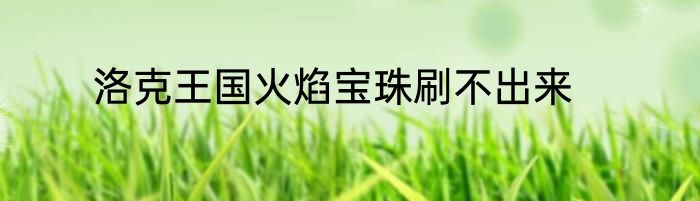 洛克王国火焰宝珠刷不出来