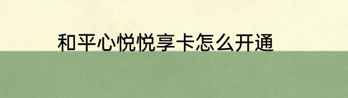 和平心悦悦享卡怎么开通