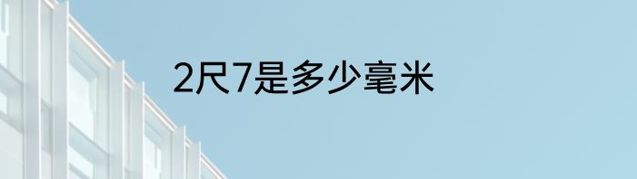2尺7是多少毫米