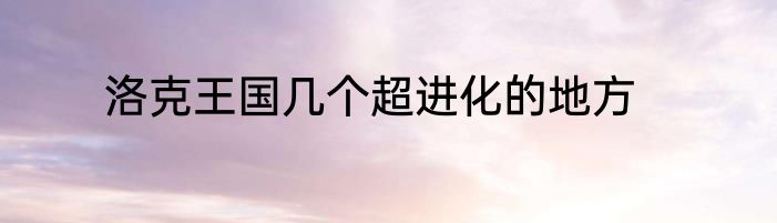 洛克王国几个超进化的地方