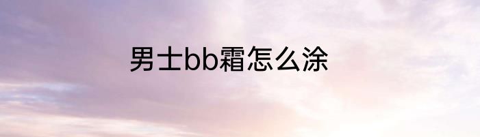 男士bb霜怎么涂