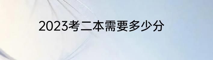 2023考二本需要多少分