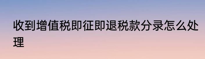 收到增值税即征即退税款分录怎么处理