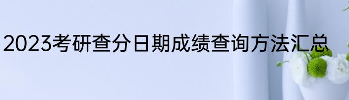 2023考研查分日期成绩查询方法汇总