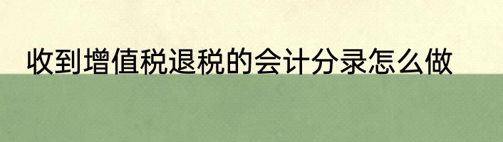 收到增值税退税的会计分录怎么做