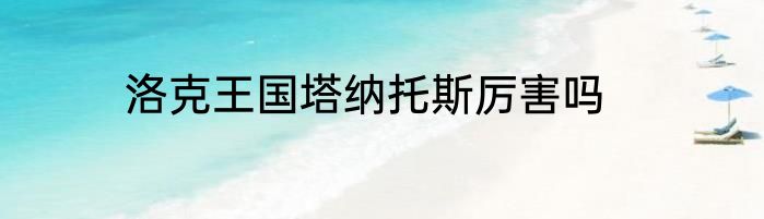 洛克王国塔纳托斯厉害吗
