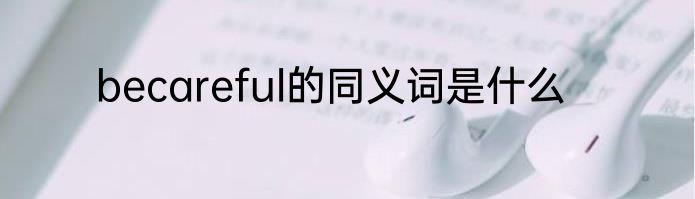 becareful的同义词是什么