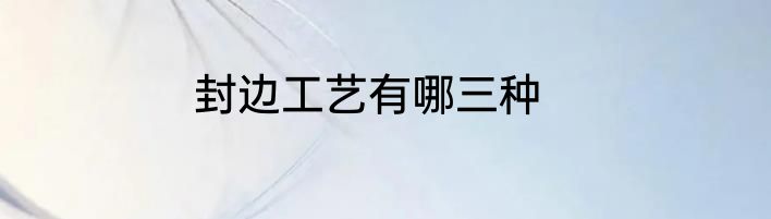封边工艺有哪三种