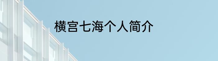 横宫七海个人简介