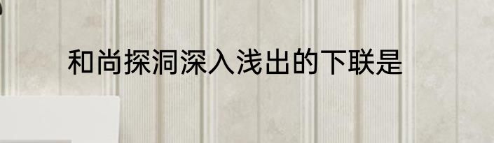 和尚探洞深入浅出的下联是