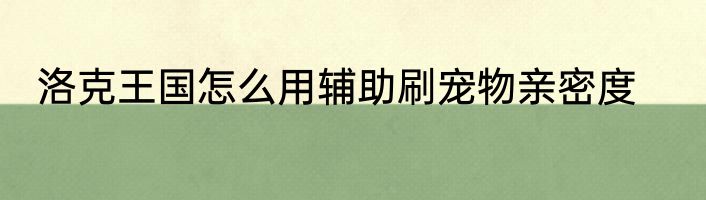 洛克王国怎么用辅助刷宠物亲密度