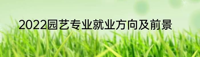 2022园艺专业就业方向及前景