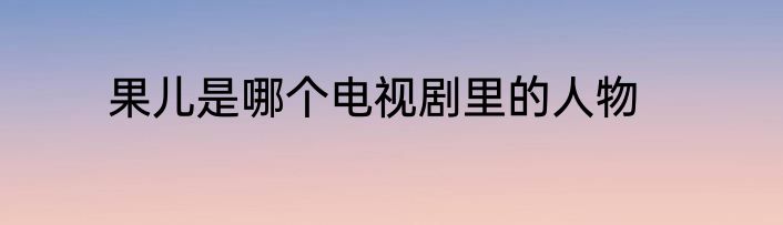 果儿是哪个电视剧里的人物