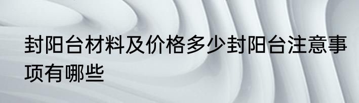 封阳台材料及价格多少封阳台注意事项有哪些