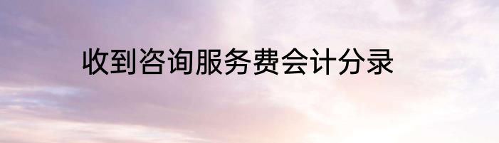 收到咨询服务费会计分录