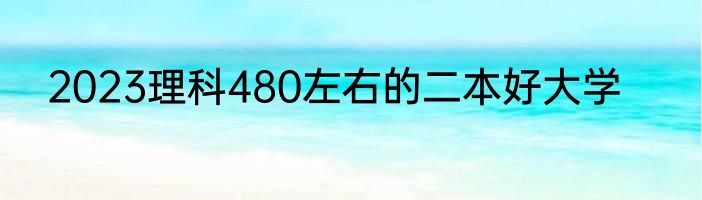 2023理科480左右的二本好大学