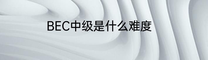 BEC中级是什么难度