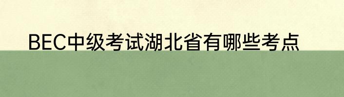 BEC中级考试湖北省有哪些考点