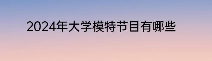 2024年大学模特节目有哪些