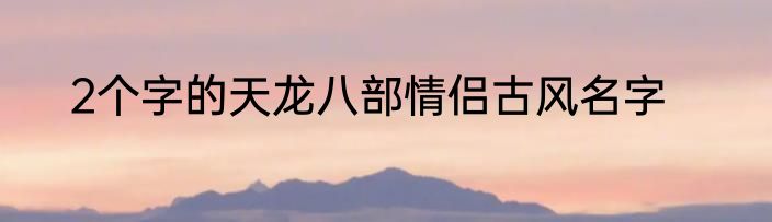 2个字的天龙八部情侣古风名字