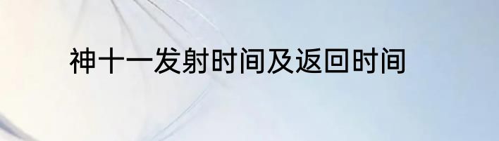 神十一发射时间及返回时间