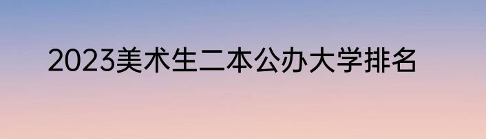 2023美术生二本公办大学排名