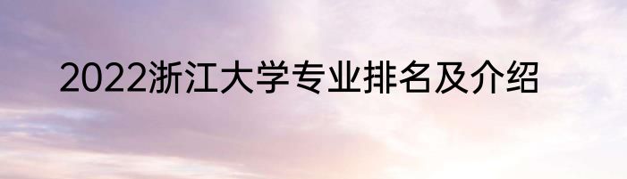 2022浙江大学专业排名及介绍