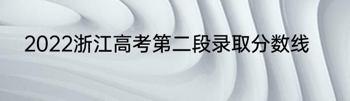 2022浙江高考第二段录取分数线