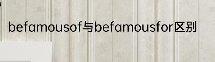 befamousof与befamousfor区别