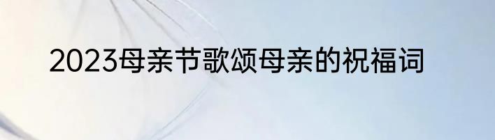 2023母亲节歌颂母亲的祝福词
