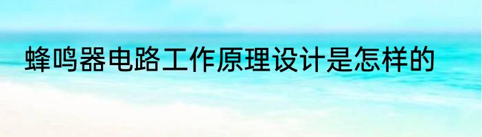 蜂鸣器电路工作原理设计是怎样的