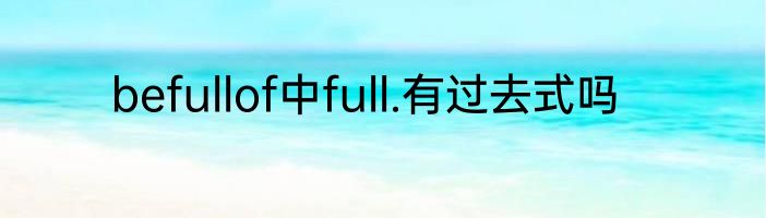 befullof中full.有过去式吗