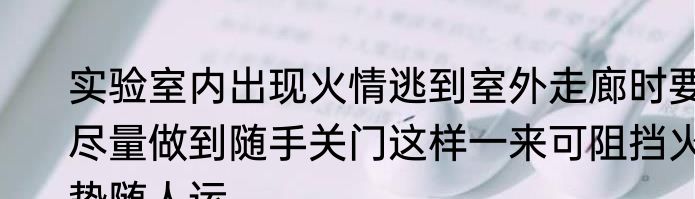 实验室内出现火情逃到室外走廊时要尽量做到随手关门这样一来可阻挡火势随人运