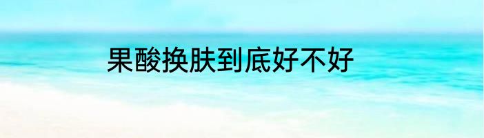 果酸换肤到底好不好
