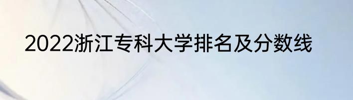 2022浙江专科大学排名及分数线