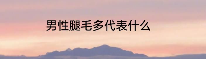 男性腿毛多代表什么
