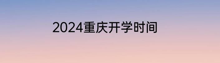 2024重庆开学时间