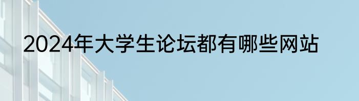2024年大学生论坛都有哪些网站
