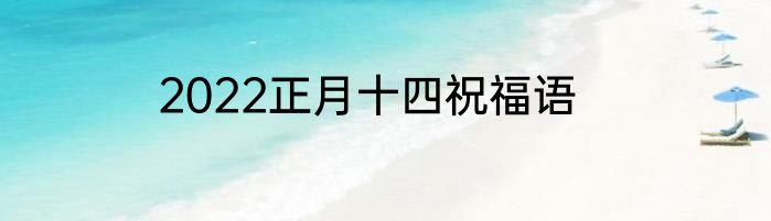 2022正月十四祝福语