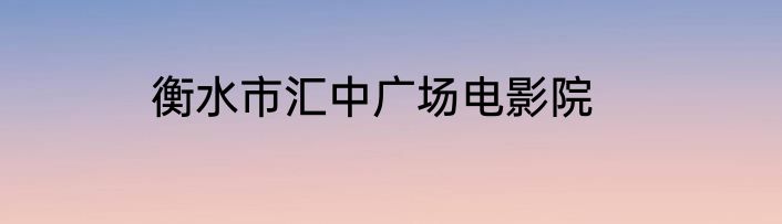 衡水市汇中广场电影院