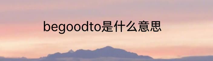 begoodto是什么意思
