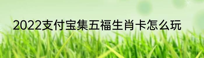 2022支付宝集五福生肖卡怎么玩