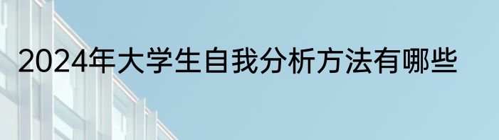 2024年大学生自我分析方法有哪些