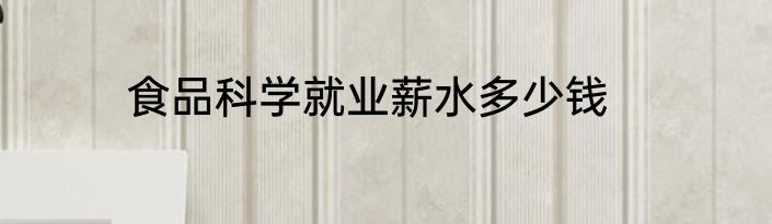 食品科学就业薪水多少钱
