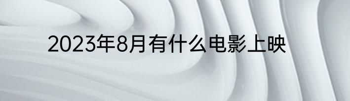 2023年8月有什么电影上映