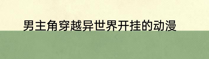 男主角穿越异世界开挂的动漫